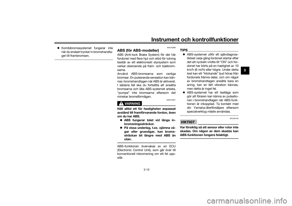 YAMAHA TRICITY 2016  Bruksanvisningar (in Swedish) Instrument och kontrollfunktioner
3-10
3
Kombibromssystemet fungerar inte
när du endast trycker in bromshandta-
get till frambromsen.
MAU70900
ABS (för ABS-modeller)ABS (Anti-lock Brake System) f
