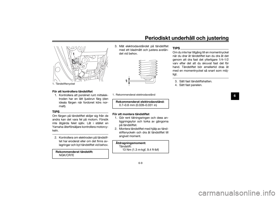 YAMAHA TRICITY 2016  Bruksanvisningar (in Swedish) Periodiskt underhåll och justering
6-9
6
För att kontrollera tändstiftet1. Kontrollera att pors linet runt mittelek-
troden har en lätt ljusbrun färg (den
ideala färgen när fordonet körs nor-
