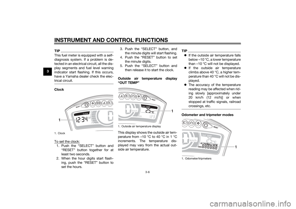 YAMAHA TRICITY 2015 Owners Manual INSTRUMENT AND CONTROL FUNCTIONS
3-6
3
TIPThis fuel meter is equipped with a self-
diagnosis system. If a problem is de-
tected in an electrical circuit, all the dis-
play segments and fuel level warn YAMAHA TRICITY 2015 Owners Manual INSTRUMENT AND CONTROL FUNCTIONS
3-6
3
TIPThis fuel meter is equipped with a self-
diagnosis system. If a problem is de-
tected in an electrical circuit, all the dis-
play segments and fuel level warn