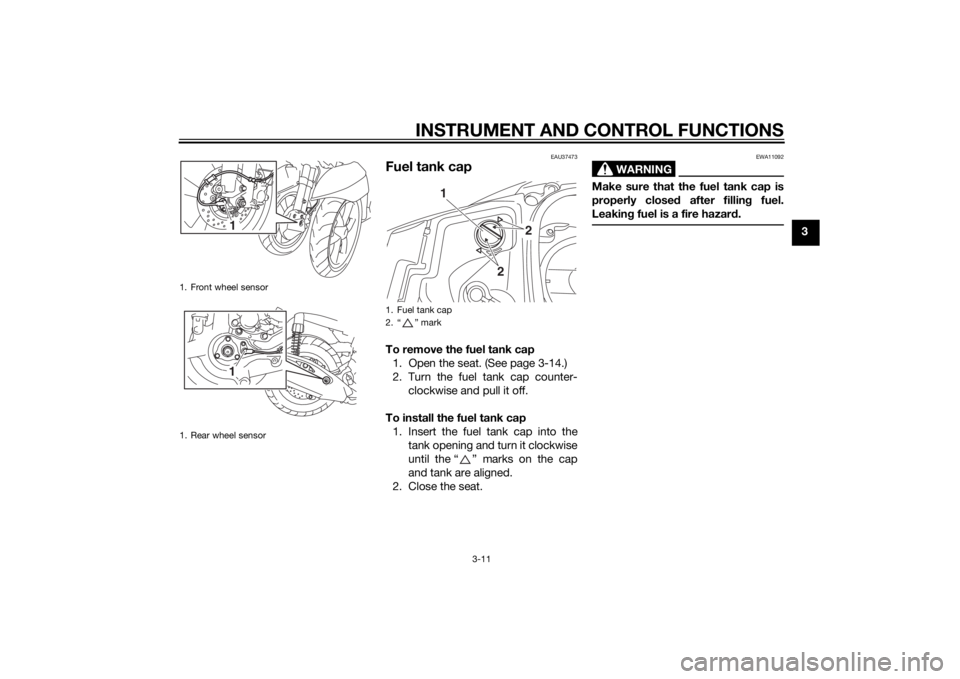 YAMAHA TRICITY 2015 Owners Manual INSTRUMENT AND CONTROL FUNCTIONS
3-11
3
EAU37473
Fuel tank capTo remove the fuel tank cap1. Open the seat. (See page 3-14.)
2. Turn the fuel tank cap counter- clockwise and pull it off.
To install the YAMAHA TRICITY 2015 Owners Manual INSTRUMENT AND CONTROL FUNCTIONS
3-11
3
EAU37473
Fuel tank capTo remove the fuel tank cap1. Open the seat. (See page 3-14.)
2. Turn the fuel tank cap counter- clockwise and pull it off.
To install the