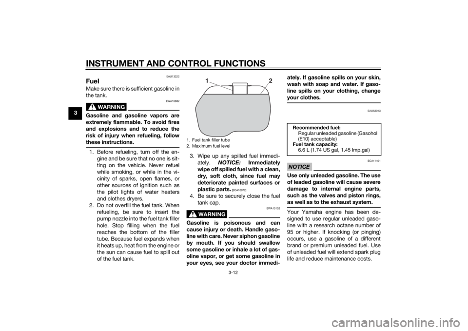 YAMAHA TRICITY 2015  Owners Manual INSTRUMENT AND CONTROL FUNCTIONS
3-12
3
EAU13222
FuelMake sure there is sufficient gasoline in
the tank.
WARNING
EWA10882
Gasoline and g asoline vapors are
extremely flammab le. To avoid fires
an d ex