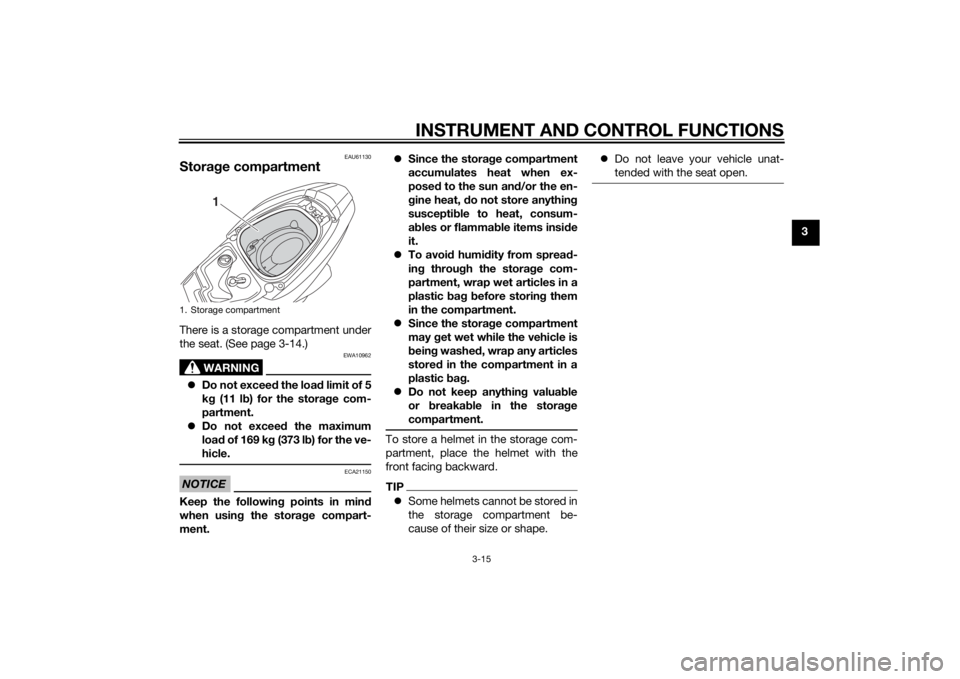 YAMAHA TRICITY 2015 Owners Guide INSTRUMENT AND CONTROL FUNCTIONS
3-15
3
EAU61130
Storage compartmentThere is a storage compartment under
the seat. (See page 3-14.)
WARNING
EWA10962
Do not exceed the load limit of 5
k g (11 lb YAMAHA TRICITY 2015 Owners Guide INSTRUMENT AND CONTROL FUNCTIONS
3-15
3
EAU61130
Storage compartmentThere is a storage compartment under
the seat. (See page 3-14.)
WARNING
EWA10962
Do not exceed the load limit of 5
k g (11 lb