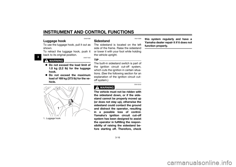 YAMAHA TRICITY 2015 Owners Guide INSTRUMENT AND CONTROL FUNCTIONS
3-16
3
EAU61380
Luggage hookTo use the luggage hook, pull it out as
shown.
To retract the luggage hook, push it
back to its original position.
WARNING
EWAT1032
Do YAMAHA TRICITY 2015 Owners Guide INSTRUMENT AND CONTROL FUNCTIONS
3-16
3
EAU61380
Luggage hookTo use the luggage hook, pull it out as
shown.
To retract the luggage hook, push it
back to its original position.
WARNING
EWAT1032
Do