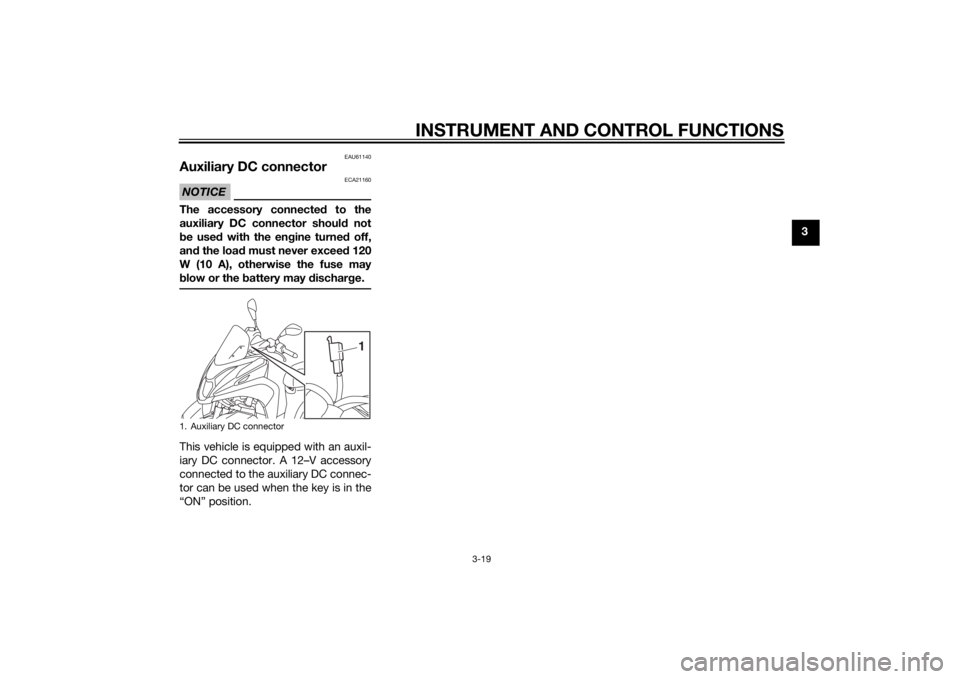 YAMAHA TRICITY 2015 Owners Guide INSTRUMENT AND CONTROL FUNCTIONS
3-19
3
EAU61140
Auxiliary DC connectorNOTICE
ECA21160
The accessory connected to the
auxiliary DC connector shoul d not
b e used with the en gine turne d off,
an d th YAMAHA TRICITY 2015 Owners Guide INSTRUMENT AND CONTROL FUNCTIONS
3-19
3
EAU61140
Auxiliary DC connectorNOTICE
ECA21160
The accessory connected to the
auxiliary DC connector shoul d not
b e used with the en gine turne d off,
an d th