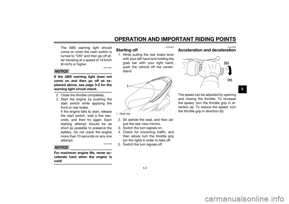 YAMAHA TRICITY 2015  Owners Manual OPERATION AND IMPORTANT RIDING POINTS
5-2
5
The ABS warning light should
come on when the main switch is
turned to “ON” and then go off af-
ter traveling at a speed of 10 km/h
(6 mi/h) or higher.
