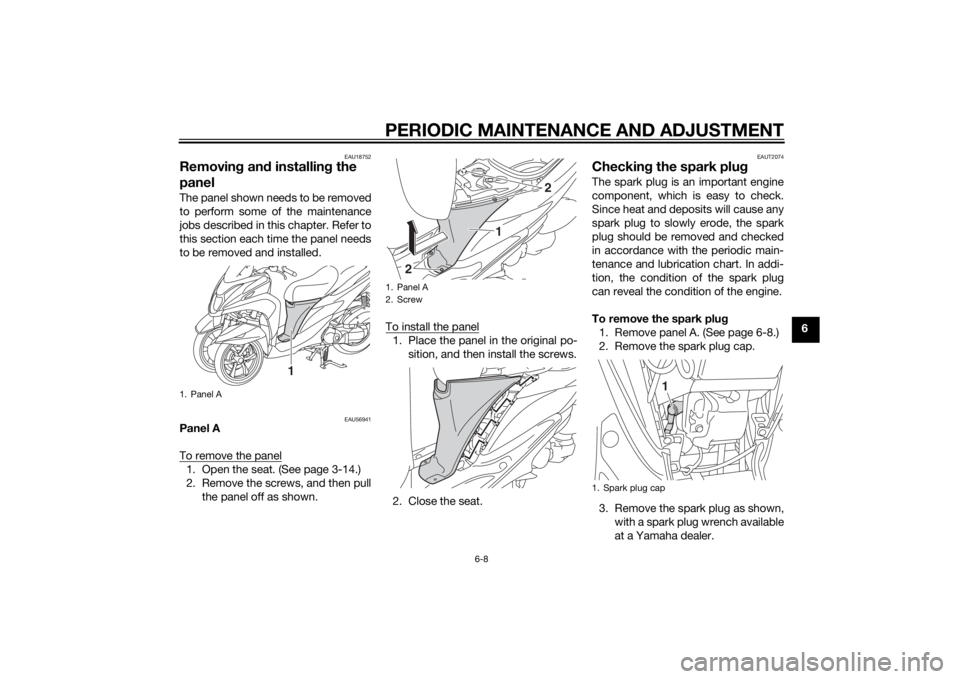 YAMAHA TRICITY 2015 Service Manual PERIODIC MAINTENANCE AND ADJUSTMENT
6-8
6
EAU18752
Removing an d installin g the
panelThe panel shown needs to be removed
to perform some of the maintenance
jobs described in this chapter. Refer to
t YAMAHA TRICITY 2015 Service Manual PERIODIC MAINTENANCE AND ADJUSTMENT
6-8
6
EAU18752
Removing an d installin g the
panelThe panel shown needs to be removed
to perform some of the maintenance
jobs described in this chapter. Refer to
t