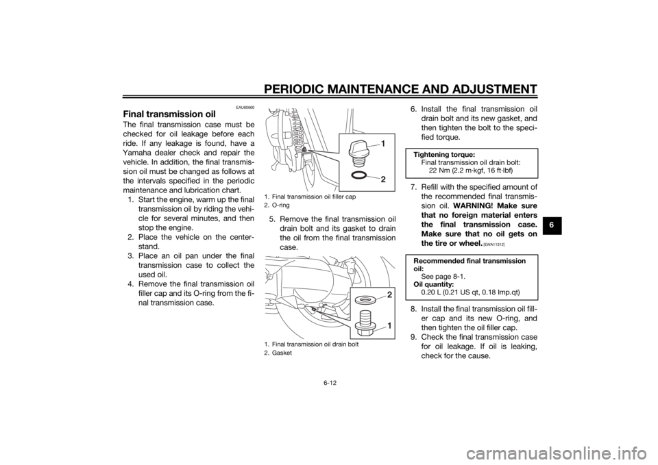 YAMAHA TRICITY 2015 Workshop Manual PERIODIC MAINTENANCE AND ADJUSTMENT
6-12
6
EAU60660
Final transmission oilThe final transmission case must be
checked for oil leakage before each
ride. If any leakage is found, have a
Yamaha dealer ch YAMAHA TRICITY 2015 Workshop Manual PERIODIC MAINTENANCE AND ADJUSTMENT
6-12
6
EAU60660
Final transmission oilThe final transmission case must be
checked for oil leakage before each
ride. If any leakage is found, have a
Yamaha dealer ch