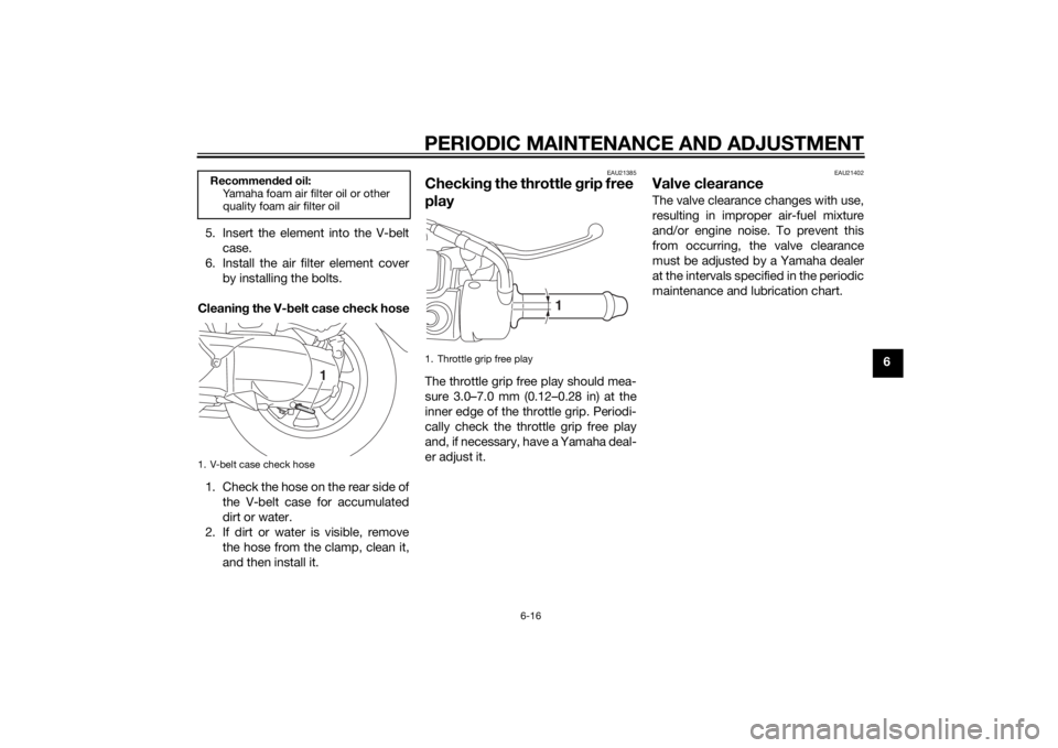 YAMAHA TRICITY 2015 Workshop Manual PERIODIC MAINTENANCE AND ADJUSTMENT
6-16
6
5. Insert the element into the V-belt
case.
6. Install the air filter element cover by installing the bolts.
Cleanin g the V- belt case check hose
1. Check t YAMAHA TRICITY 2015 Workshop Manual PERIODIC MAINTENANCE AND ADJUSTMENT
6-16
6
5. Insert the element into the V-belt
case.
6. Install the air filter element cover by installing the bolts.
Cleanin g the V- belt case check hose
1. Check t