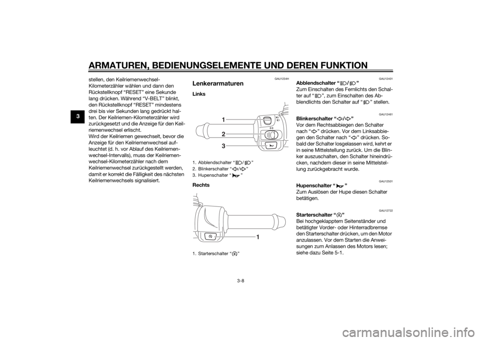 YAMAHA TRICITY 2015 Betriebsanleitungen (in German) ARMATUREN, BEDIENUNGSELEMENTE UND DEREN FUNKTION
3-8
3
stellen, den Keilriemenwechsel-
Kilometerzähler wählen und dann den
Rückstellknopf “RESET” eine Sekunde
lang drücken. Während “V-BEL YAMAHA TRICITY 2015 Betriebsanleitungen (in German) ARMATUREN, BEDIENUNGSELEMENTE UND DEREN FUNKTION
3-8
3
stellen, den Keilriemenwechsel-
Kilometerzähler wählen und dann den
Rückstellknopf “RESET” eine Sekunde
lang drücken. Während “V-BEL