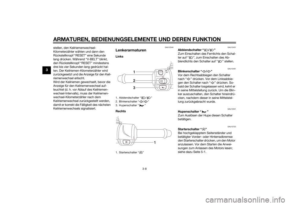 YAMAHA TRICITY 2015  Betriebsanleitungen (in German) ARMATUREN, BEDIENUNGSELEMENTE UND DEREN FUNKTION
3-8
3
stellen, den Keilriemenwechsel-
Kilometerzähler wählen und dann den 
Rückstellknopf “RESET” eine Sekunde 
lang drücken. Während “V-BEL
