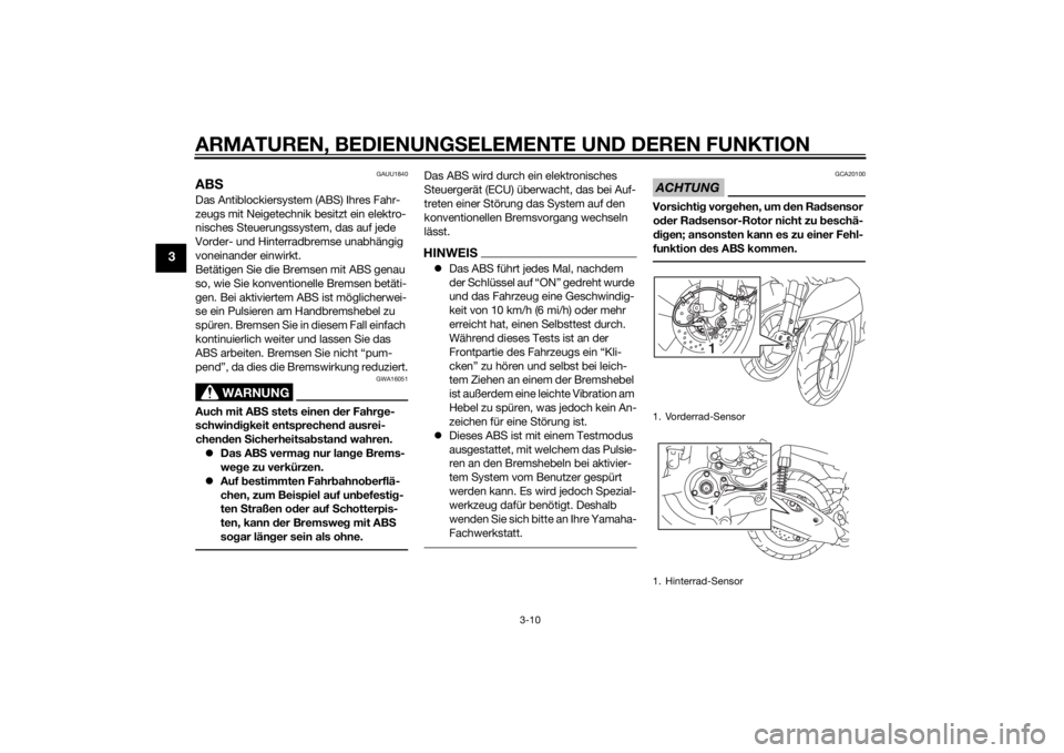 YAMAHA TRICITY 2015 Betriebsanleitungen (in German) ARMATUREN, BEDIENUNGSELEMENTE UND DEREN FUNKTION
3-10
3
GAUU1840
ABSDas Antiblockiersystem (ABS) Ihres Fahr-
zeugs mit Neigetechnik besitzt ein elektro-
nisches Steuerungssystem, das auf jede
Vorder- YAMAHA TRICITY 2015 Betriebsanleitungen (in German) ARMATUREN, BEDIENUNGSELEMENTE UND DEREN FUNKTION
3-10
3
GAUU1840
ABSDas Antiblockiersystem (ABS) Ihres Fahr-
zeugs mit Neigetechnik besitzt ein elektro-
nisches Steuerungssystem, das auf jede
Vorder-
