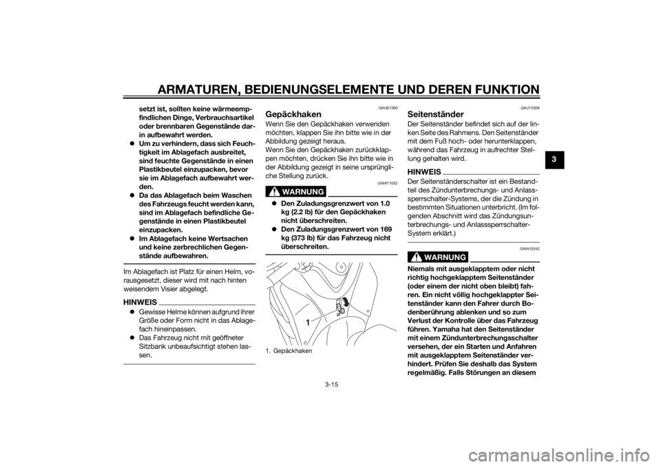 YAMAHA TRICITY 2015  Betriebsanleitungen (in German) ARMATUREN, BEDIENUNGSELEMENTE UND DEREN FUNKTION
3-15
3
setzt ist, sollten keine wärmeemp-
fin dlichen Din ge, Ver brauchsartikel 
o der  brenn baren Ge genstän de  dar-
in auf bewahrt wer den.
 