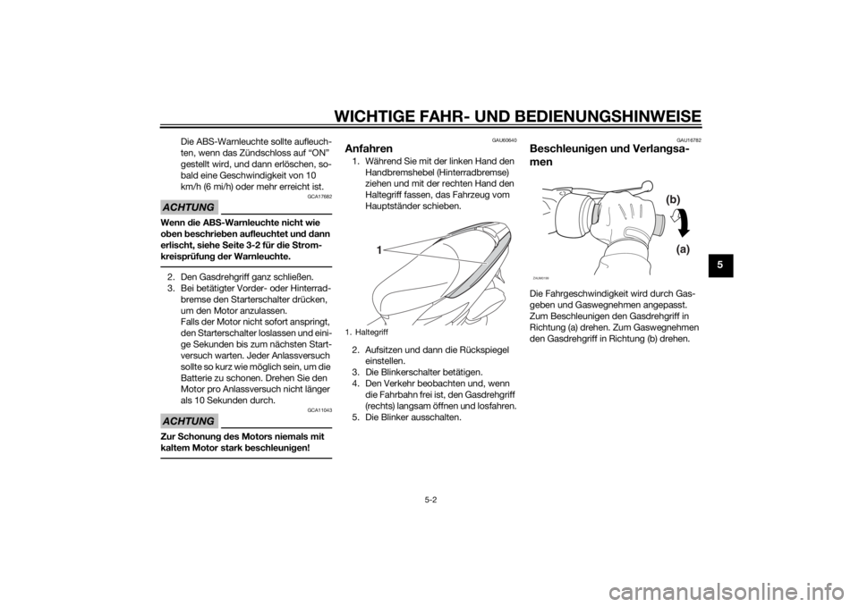 YAMAHA TRICITY 2015  Betriebsanleitungen (in German) WICHTIGE FAHR- UND BEDIENUNGSHINWEI SE
5-2
5
Die ABS-Warnleuchte sollte aufleuch-
ten, wenn das Zündschloss auf “ON” 
gestellt wird, und dann erlöschen, so-
bald eine Geschwindigkeit von 10 
km/