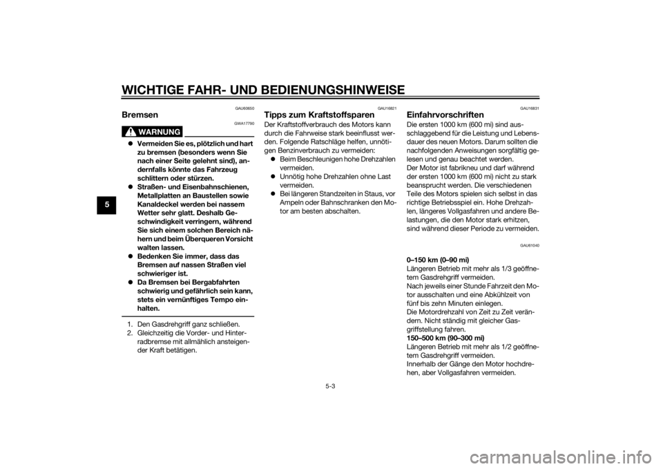 YAMAHA TRICITY 2015  Betriebsanleitungen (in German) WICHTIGE FAHR- UND BEDIENUNGSHINWEI SE
5-3
5
GAU60650
Bremsen
WARNUNG
GWA17790
 Vermei den  Sie es, plötzlich un d hart 
zu  bremsen ( beson ders wenn S ie 
nach einer  Seite  gelehnt sin d), an-
