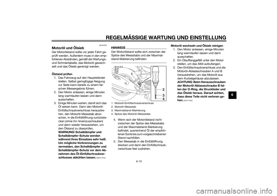YAMAHA TRICITY 2015  Betriebsanleitungen (in German) REGELMÄSSIGE WARTUNG UND EINS TELLUNG
6-10
6
GAU61001
Motoröl und Ölsie bDer Motorölstand sollte vor jeder Fahrt ge-
prüft werden. Außerdem muss in den emp-
fohlenen Abständen, gemäß der Wart