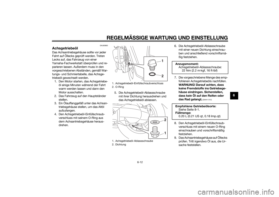 YAMAHA TRICITY 2015  Betriebsanleitungen (in German) REGELMÄSSIGE WARTUNG UND EINS TELLUNG
6-12
6
GAU60660
Achsgetrie beölDas Achsantriebsgehäuse sollte vor jeder 
Fahrt auf Öllecks geprüft werden. Treten 
Lecks auf, das Fahrzeug von einer 
Yamaha-