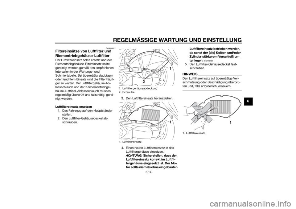YAMAHA TRICITY 2015  Betriebsanleitungen (in German) REGELMÄSSIGE WARTUNG UND EINS TELLUNG
6-14
6
GAU60992
Filtereinsätze von Luftfilter un d 
Riementrie bgehäuse-LuftfilterDer Luftfiltereinsatz sollte ersetzt und der 
Riementriebgehäuse-Filtereinsa