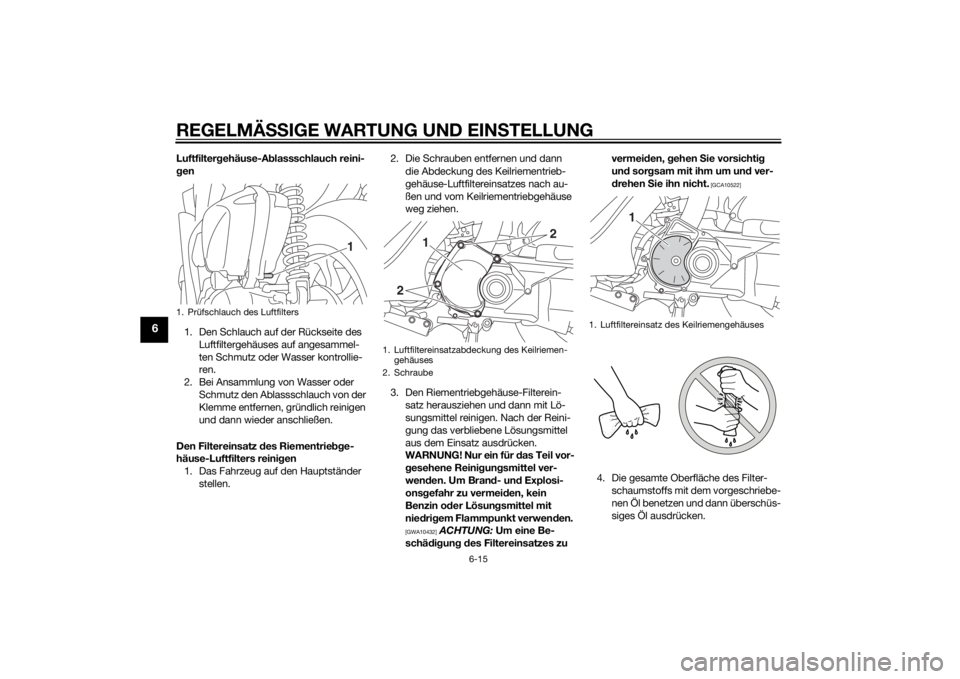 YAMAHA TRICITY 2015  Betriebsanleitungen (in German) REGELMÄSSIGE WARTUNG UND EIN STELLUNG
6-15
6
Luftfilter gehäuse-A blassschlauch reini-
g en
1. Den Schlauch auf der Rückseite des  Luftfiltergehäuses auf angesammel-
ten Schmutz oder Wasser kontro