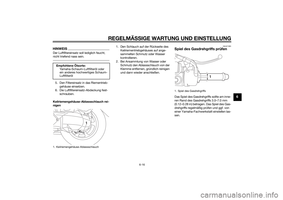 YAMAHA TRICITY 2015  Betriebsanleitungen (in German) REGELMÄSSIGE WARTUNG UND EINS TELLUNG
6-16
6
HINWEISDer Luftfiltereinsatz soll lediglich feucht, 
nicht triefend nass sein.5. Den Filtereinsatz in das Riementrieb-
gehäuse einsetzen.
6. Die Luftfilt