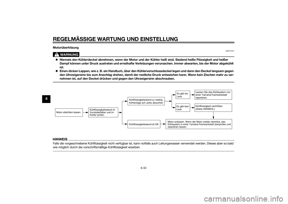 YAMAHA TRICITY 2015  Betriebsanleitungen (in German) REGELMÄSSIGE WARTUNG UND EIN STELLUNG
6-33
6
Motorü berhitzung
WARNUNG
GWAT1041
 Niemals  den Kühler deckel a bnehmen, wenn d er Motor und d er Kühler heiß sin d. S ieden d heiße Flüssi gkei