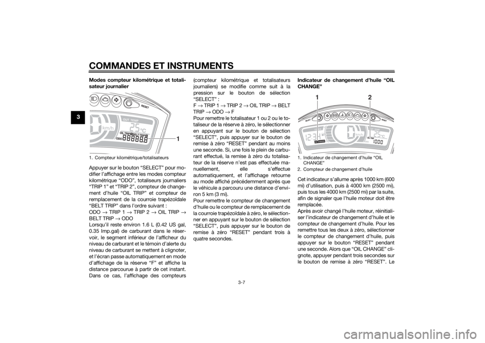 YAMAHA TRICITY 2015  Notices Demploi (in French) COMMANDES ET INSTRUMENTS
3-7
3
Modes compteur kilométrique et totali-
sateur journalier
Appuyer sur le bouton “SELECT” pour mo-
difier l’affichage entre les modes compteur
kilométrique “ODO�