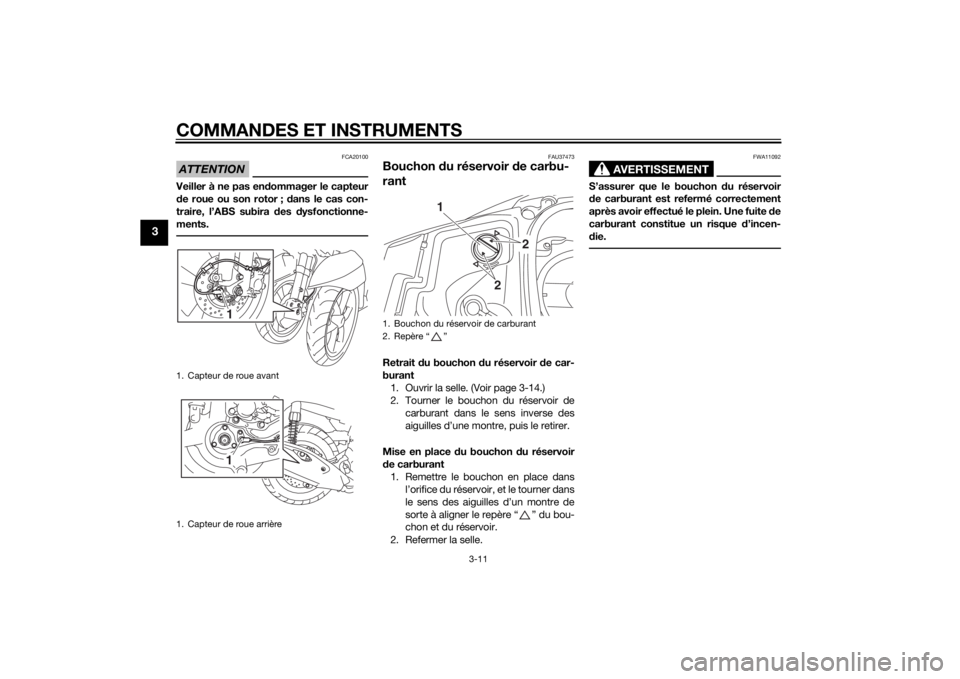 YAMAHA TRICITY 2015  Notices Demploi (in French) COMMANDES ET INSTRUMENTS
3-11
3
ATTENTION
FCA20100
Veiller à ne pas endommager le capteur
d e roue ou son rotor ; d ans le cas con-
traire, l’ABS subira  des  dysfonctionne-
ments.
FAU37473
Bouchon