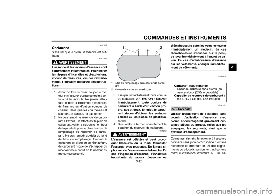 YAMAHA TRICITY 2015 Notices Demploi (in French) COMMANDES ET INSTRUMENTS
3-12
3
FAU13222
CarburantS’assurer que le niveau d’essence est suf-
fisant.
AVERTISSEMENT
FWA10882
L’essence et les vapeurs d’essence sont
extrêmement inflammables. P YAMAHA TRICITY 2015 Notices Demploi (in French) COMMANDES ET INSTRUMENTS
3-12
3
FAU13222
CarburantS’assurer que le niveau d’essence est suf-
fisant.
AVERTISSEMENT
FWA10882
L’essence et les vapeurs d’essence sont
extrêmement inflammables. P