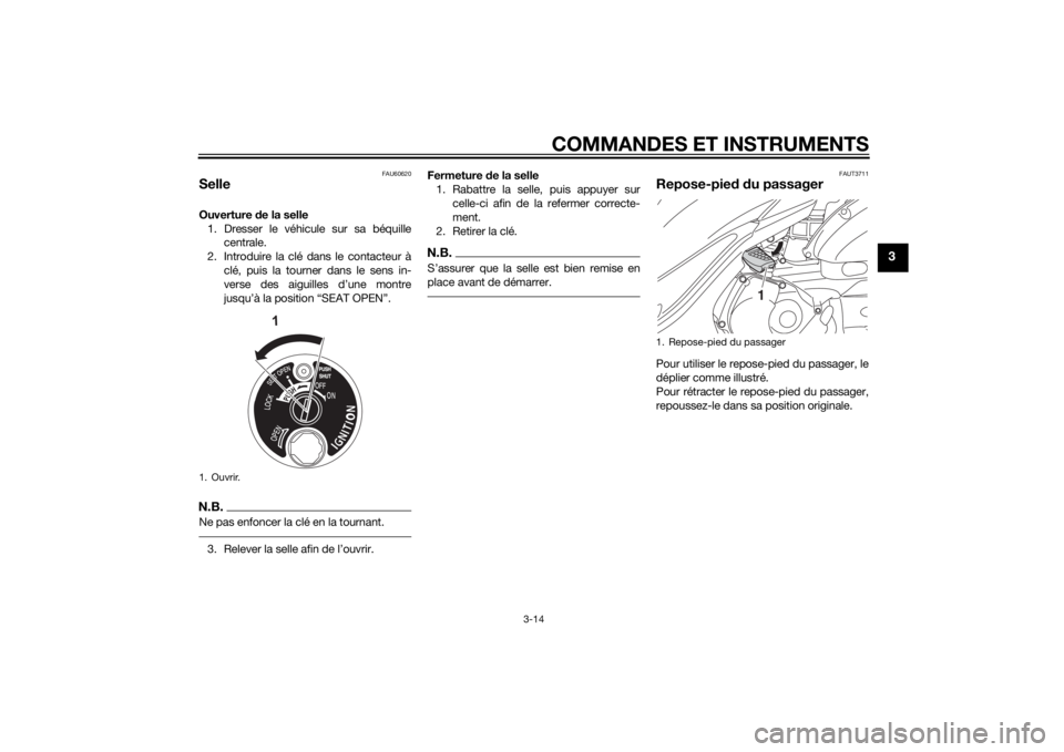 YAMAHA TRICITY 2015  Notices Demploi (in French) COMMANDES ET INSTRUMENTS
3-14
3
FAU60620
SelleOuverture de la selle
1. Dresser le véhicule sur sa béquille centrale.
2. Introduire la clé dans le contacteur à clé, puis la tourner dans le sens in