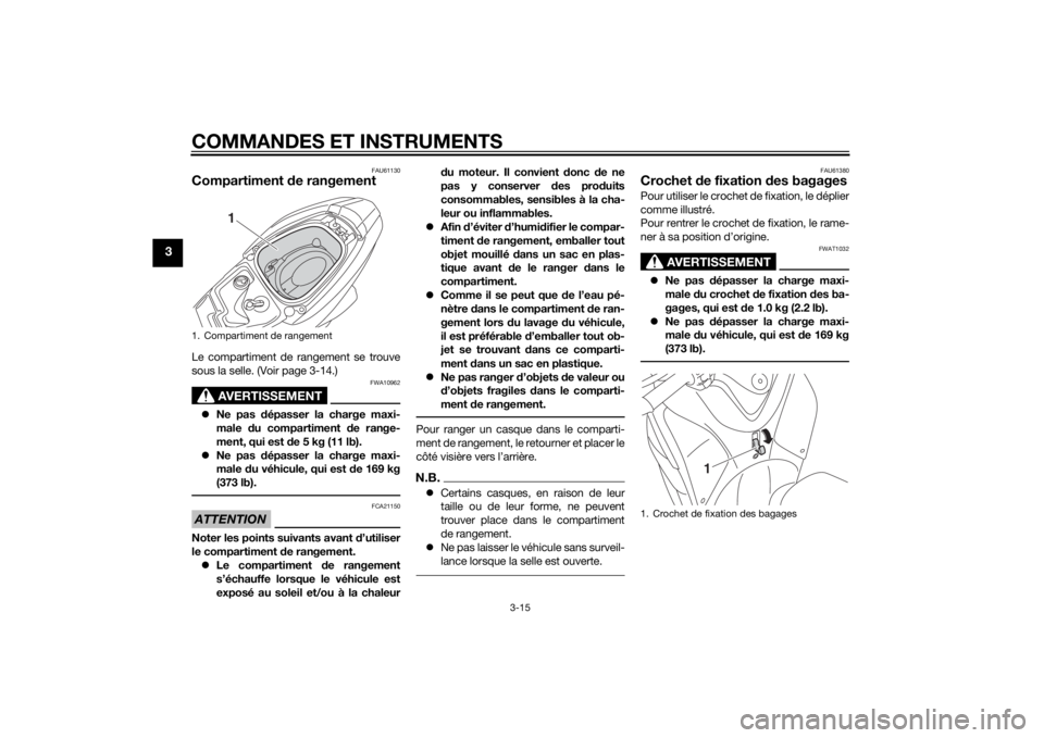 YAMAHA TRICITY 2015  Notices Demploi (in French) COMMANDES ET INSTRUMENTS
3-15
3
FAU61130
Compartiment de rangementLe compartiment de rangement se trouve
sous la selle. (Voir page 3-14.)
AVERTISSEMENT
FWA10962
 Ne pas  dépasser la charge maxi-
m