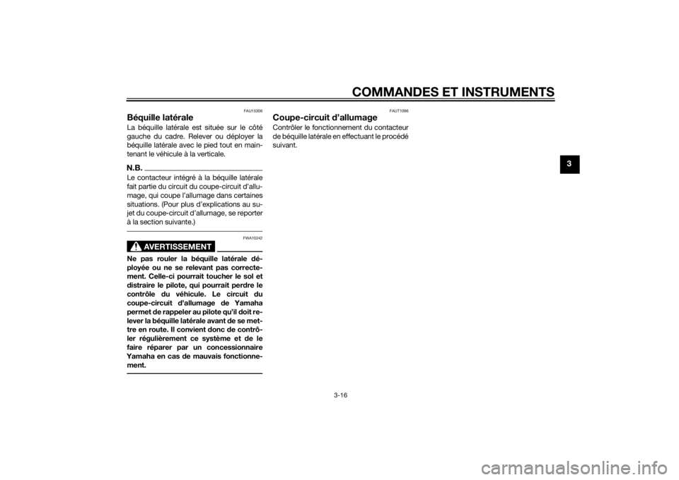 YAMAHA TRICITY 2015  Notices Demploi (in French) COMMANDES ET INSTRUMENTS
3-16
3
FAU15306
Béquille latéraleLa béquille latérale est située sur le côté
gauche du cadre. Relever ou déployer la
béquille latérale avec le pied tout en main-
ten