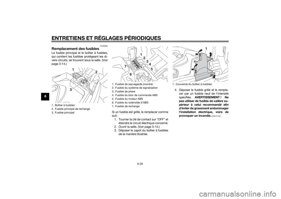 YAMAHA TRICITY 2015  Notices Demploi (in French) ENTRETIENS ET RÉGLAGES PÉRIODIQUES
6-29
6
FAU60983
Remplacement des fusiblesLe fusible principal et le boîtier à fusibles,
qui contient les fusibles protégeant les di-
vers circuits, se trouvent 