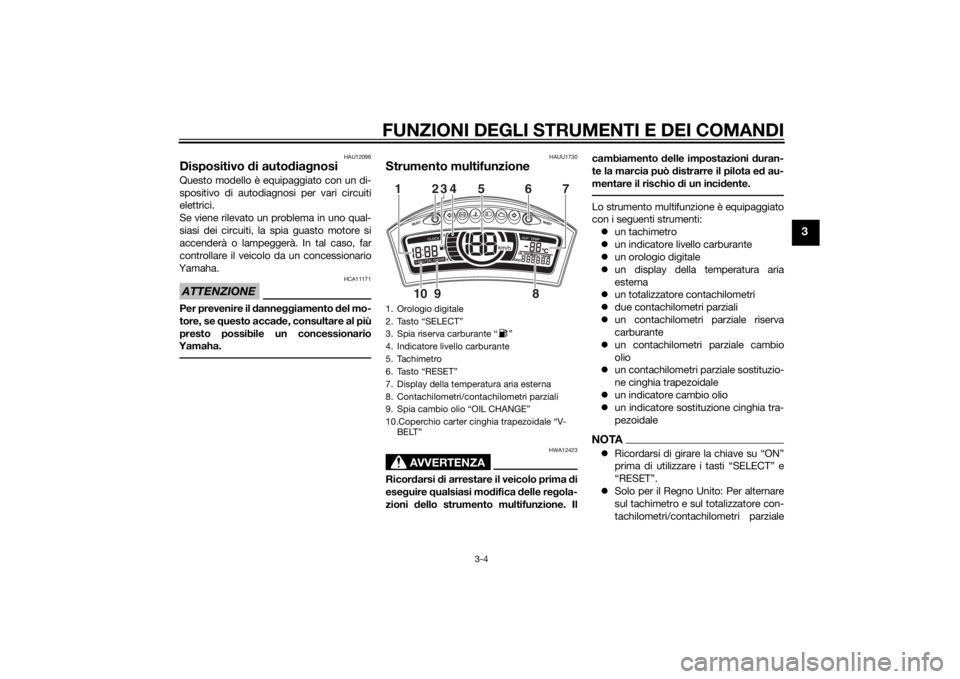 YAMAHA TRICITY 2015  Manuale duso (in Italian) FUNZIONI DEGLI STRUMENTI E DEI COMANDI
3-4
3
HAU12096
Dispositivo di auto dia gnosi Questo modello è equipaggiato con un di-
spositivo di autodiagnosi per vari circuiti
elettrici.
Se viene rilevato u