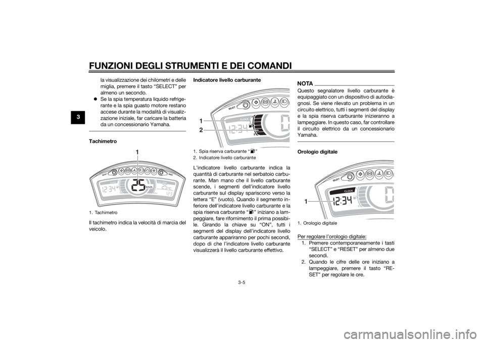 YAMAHA TRICITY 2015  Manuale duso (in Italian) FUNZIONI DEGLI STRUMENTI E DEI COMANDI
3-5
3
la visualizzazione dei chilometri e delle
miglia, premere il tasto “SELECT” per
almeno un secondo.
 Se la spia temperatura liquido refrige-
rante e 