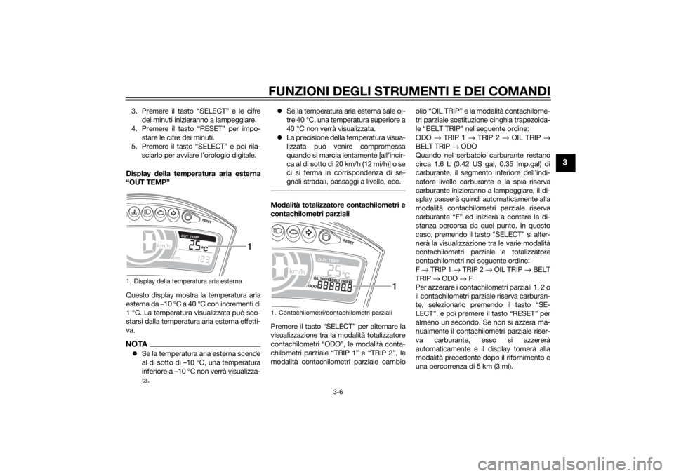 YAMAHA TRICITY 2015  Manuale duso (in Italian) FUNZIONI DEGLI STRUMENTI E DEI COMANDI
3-6
3
3. Premere il tasto “SELECT” e le cifredei minuti inizieranno a lampeggiare.
4. Premere il tasto “RESET” per impo- stare le cifre dei minuti.
5. Pr