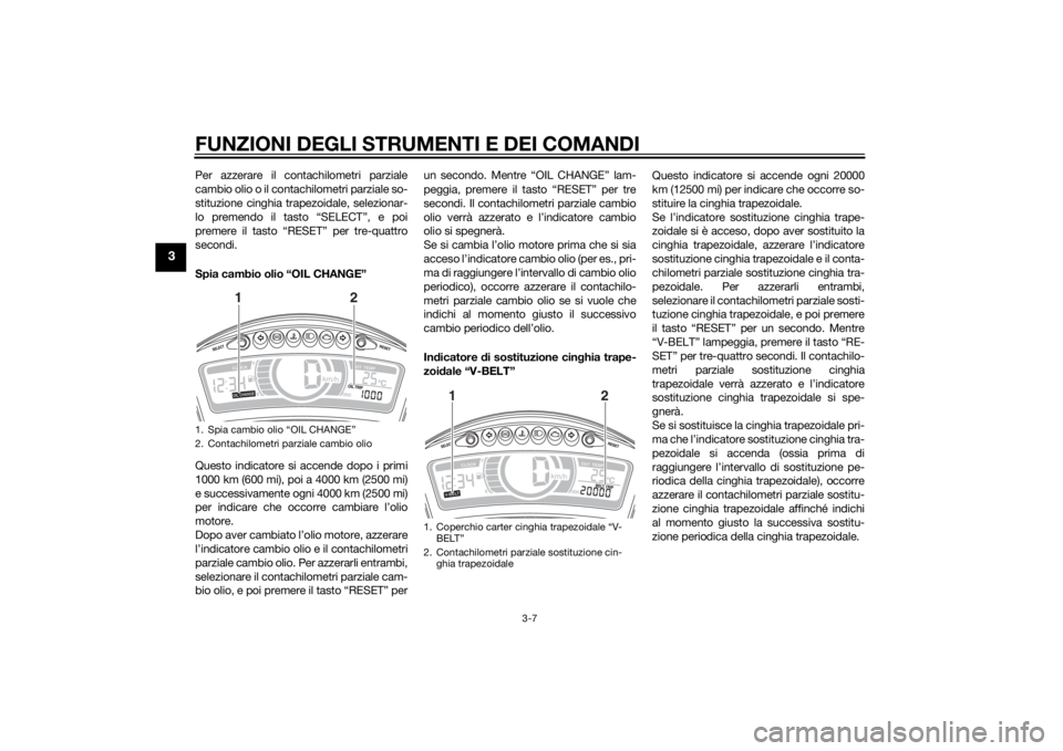 YAMAHA TRICITY 2015  Manuale duso (in Italian) FUNZIONI DEGLI STRUMENTI E DEI COMANDI
3-7
3
Per azzerare il contachilometri parziale
cambio olio o il contachilometri parziale so-
stituzione cinghia trapezoidale, selezionar-
lo premendo il tasto �