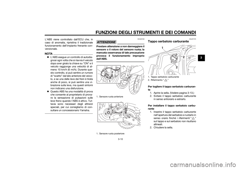 YAMAHA TRICITY 2015  Manuale duso (in Italian) FUNZIONI DEGLI STRUMENTI E DEI COMANDI
3-10
3
L’ABS viene controllato dall’ECU che, in
caso di anomalia, ripristina il tradizionale
funzionamento dell’impianto frenante con-
venzionale.NOTAL