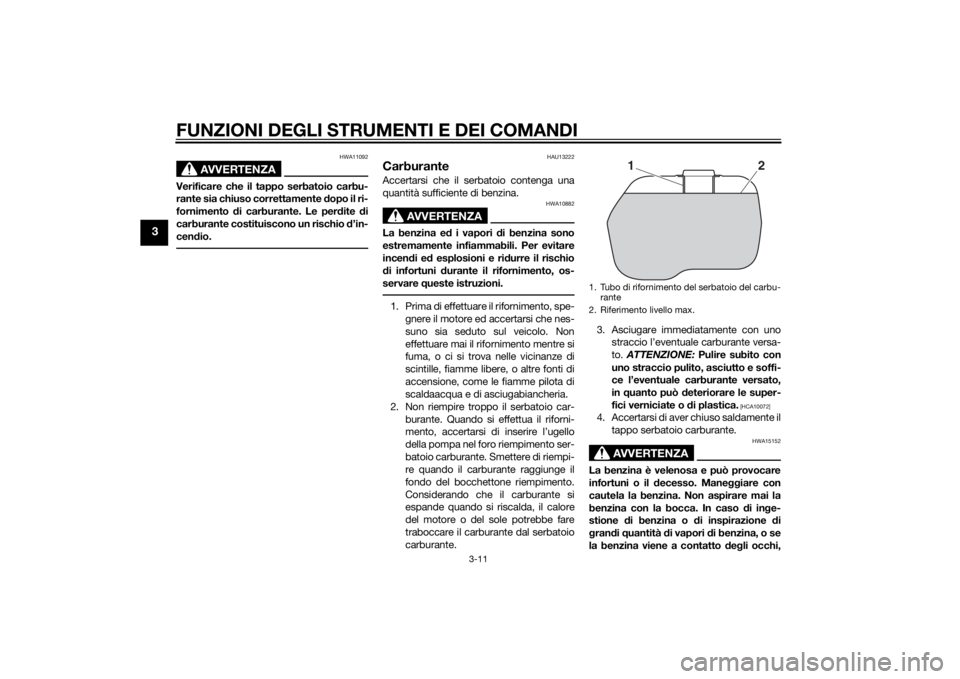 YAMAHA TRICITY 2015  Manuale duso (in Italian) FUNZIONI DEGLI STRUMENTI E DEI COMANDI
3-11
3
AVVERTENZA
HWA11092
Verificare che il tappo serbatoio carbu-
rante sia chiuso correttamente dopo il ri-
fornimento  di carburante. Le per dite  di
carbura