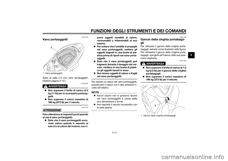 YAMAHA TRICITY 2015  Manuale duso (in Italian) FUNZIONI DEGLI STRUMENTI E DEI COMANDI
3-14
3
HAU61130
Vano portaoggettiSotto la sella c’è uno vano portaoggetti.
(Vedere pagina 3-13.)
AVVERTENZA
HWA10962
Non superare il limite d i carico di 5