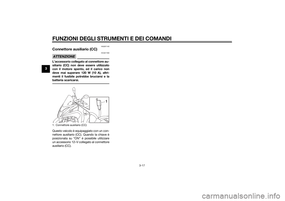 YAMAHA TRICITY 2015  Manuale duso (in Italian) FUNZIONI DEGLI STRUMENTI E DEI COMANDI
3-17
3
HAU61140
Connettore ausiliario (CC)ATTENZIONE
HCA21160
L’accessorio collegato al connettore au-
siliario (CC) non  deve essere utilizzato
con il motore 