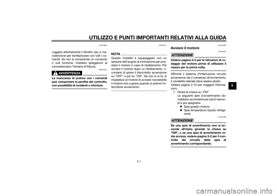 YAMAHA TRICITY 2015  Manuale duso (in Italian) UTILIZZO E PUNTI IMPORTANTI RELATIVI ALLA GUIDA
5-1
5
HAU15952
Leggere attentamente il libretto uso e ma-
nutenzione per familiarizzare con tutti i co-
mandi. Se non si comprende un comando
o una funz