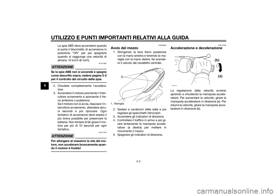 YAMAHA TRICITY 2015  Manuale duso (in Italian) UTILIZZO E PUNTI IMPORTANTI RELATIVI ALLA GUIDA
5-2
5
La spia ABS deve accendersi quando
si porta il blocchetto di accensione in
posizione “ON” per poi spegnersi
quando si raggiunge una velocità 