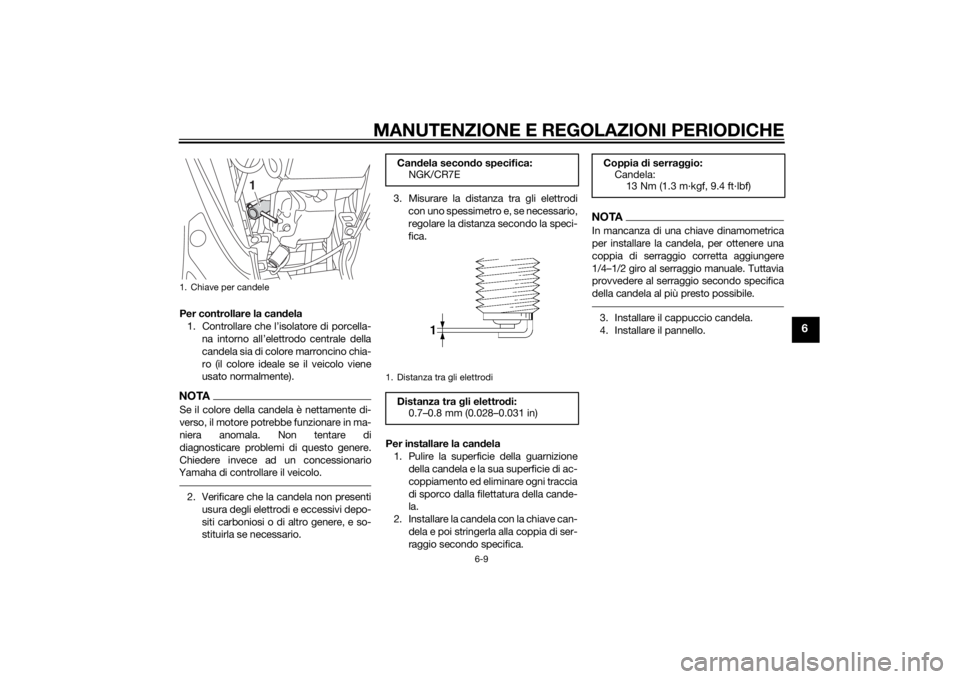 YAMAHA TRICITY 2015  Manuale duso (in Italian) MANUTENZIONE E REGOLAZIONI PERIODICHE
6-9
6
Per controllare la candela
1. Controllare che l’isolatore di porcella- na intorno all’elettrodo centrale della
candela sia di colore marroncino chia-
ro