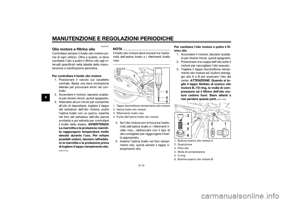 YAMAHA TRICITY 2015  Manuale duso (in Italian) MANUTENZIONE E REGOLAZIONI PERIODICHE
6-10
6
HAU61001
Olio motore e filtrino olioControllare sempre il livello olio motore pri-
ma di ogni utilizzo. Oltre a questo, si deve
cambiare l’olio e pulire 