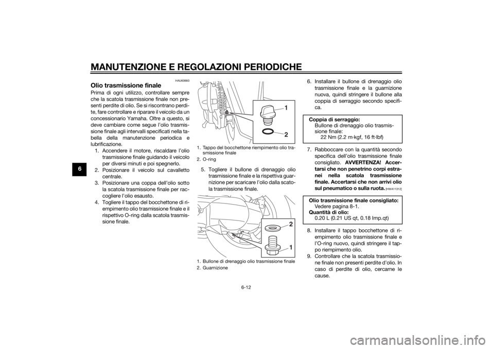 YAMAHA TRICITY 2015  Manuale duso (in Italian) MANUTENZIONE E REGOLAZIONI PERIODICHE
6-12
6
HAU60660
Olio trasmissione finalePrima di ogni utilizzo, controllare sempre
che la scatola trasmissione finale non pre-
senti perdite di olio. Se si riscon