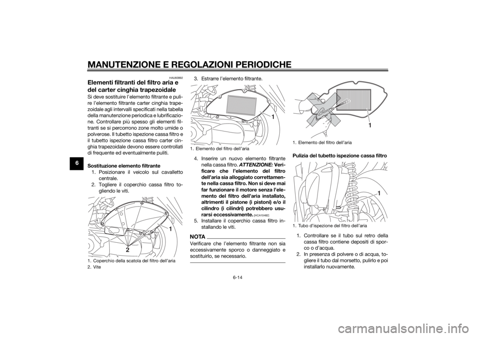 YAMAHA TRICITY 2015 Manuale duso (in Italian) MANUTENZIONE E REGOLAZIONI PERIODICHE
6-14
6
HAU60992
Elementi filtranti del filtro aria e
d el carter cin ghia trapezoi daleSi deve sostituire l’elemento filtrante e puli-
re l’elemento filtrant YAMAHA TRICITY 2015 Manuale duso (in Italian) MANUTENZIONE E REGOLAZIONI PERIODICHE
6-14
6
HAU60992
Elementi filtranti del filtro aria e
d el carter cin ghia trapezoi daleSi deve sostituire l’elemento filtrante e puli-
re l’elemento filtrant