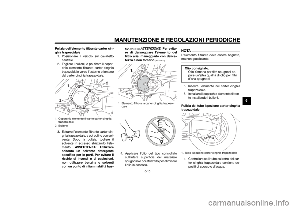YAMAHA TRICITY 2015 Manuale duso (in Italian) MANUTENZIONE E REGOLAZIONI PERIODICHE
6-15
6
Pulizia dell’elemento filtrante carter cin-
g hia trapezoi dale
1. Posizionare il veicolo sul cavalletto centrale.
2. Togliere i bulloni, e poi tirare il YAMAHA TRICITY 2015 Manuale duso (in Italian) MANUTENZIONE E REGOLAZIONI PERIODICHE
6-15
6
Pulizia dell’elemento filtrante carter cin-
g hia trapezoi dale
1. Posizionare il veicolo sul cavalletto centrale.
2. Togliere i bulloni, e poi tirare il