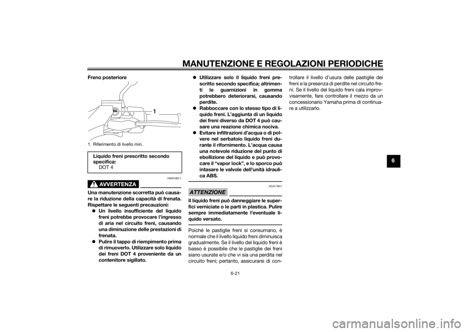 YAMAHA TRICITY 2015 Manuale duso (in Italian) MANUTENZIONE E REGOLAZIONI PERIODICHE
6-21
6
Freno posteriore
AVVERTENZA
HWA16011
Una manutenzione scorretta può causa-
re la riduzione della capacità d i frenata.
Rispettare le seg uenti precauzion YAMAHA TRICITY 2015 Manuale duso (in Italian) MANUTENZIONE E REGOLAZIONI PERIODICHE
6-21
6
Freno posteriore
AVVERTENZA
HWA16011
Una manutenzione scorretta può causa-
re la riduzione della capacità d i frenata.
Rispettare le seg uenti precauzion