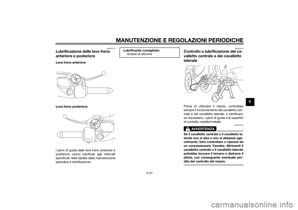YAMAHA TRICITY 2015 Manuale duso (in Italian) MANUTENZIONE E REGOLAZIONI PERIODICHE
6-23
6
HAU23173
Lubrificazione delle leve freno
anteriore e posterioreLeva freno anteriore
Leva freno posteriore
I perni di guida delle leve freno anteriore e
po YAMAHA TRICITY 2015 Manuale duso (in Italian) MANUTENZIONE E REGOLAZIONI PERIODICHE
6-23
6
HAU23173
Lubrificazione delle leve freno
anteriore e posterioreLeva freno anteriore
Leva freno posteriore
I perni di guida delle leve freno anteriore e
po