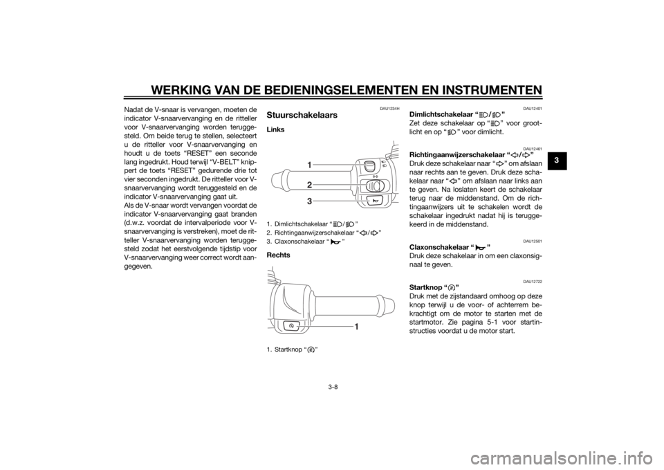 YAMAHA TRICITY 2015 Instructieboekje (in Dutch) WERKING VAN DE BEDIENINGSELEMENTEN EN INSTRUMENTEN
3-8
3
Nadat de V-snaar is vervangen, moeten de
indicator V-snaarvervanging en de ritteller
voor V-snaarvervanging worden terugge-
steld. Om beide ter YAMAHA TRICITY 2015 Instructieboekje (in Dutch) WERKING VAN DE BEDIENINGSELEMENTEN EN INSTRUMENTEN
3-8
3
Nadat de V-snaar is vervangen, moeten de
indicator V-snaarvervanging en de ritteller
voor V-snaarvervanging worden terugge-
steld. Om beide ter
