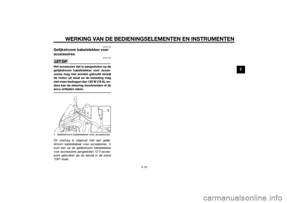 YAMAHA TRICITY 2015 Instructieboekje (in Dutch) WERKING VAN DE BEDIENINGSELEMENTEN EN INSTRUMENTEN
3-18
3
DAU61140
Gelijkstroom kabelstekker voor
accessoiresLET OP
DCA21160
Het accessoire dat is aan gesloten op d e
g elijkstroom ka belstekker voo YAMAHA TRICITY 2015 Instructieboekje (in Dutch) WERKING VAN DE BEDIENINGSELEMENTEN EN INSTRUMENTEN
3-18
3
DAU61140
Gelijkstroom kabelstekker voor
accessoiresLET OP
DCA21160
Het accessoire dat is aan gesloten op d e
g elijkstroom ka belstekker voo